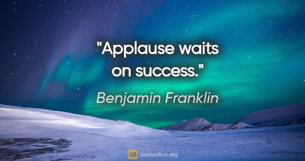 Benjamin Franklin quote: "Applause waits on success."