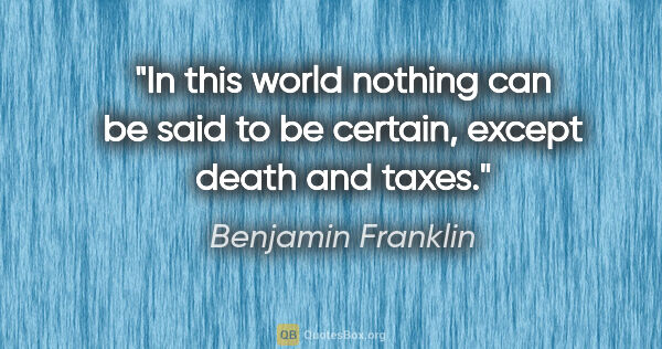 Benjamin Franklin quote: "In this world nothing can be said to be certain, except death..."