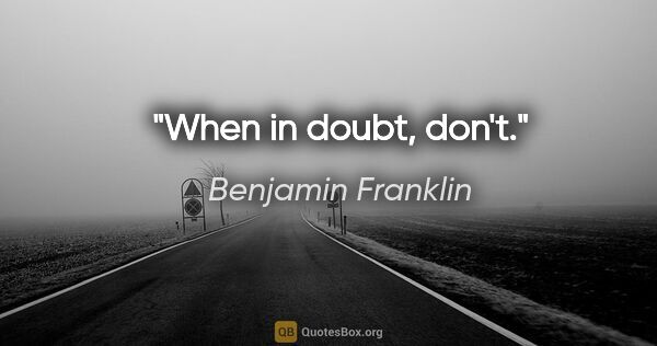 Benjamin Franklin quote: "When in doubt, don't."