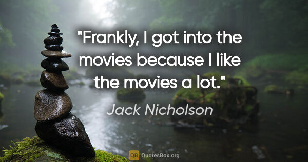 Jack Nicholson quote: "Frankly, I got into the movies because I like the movies a lot."