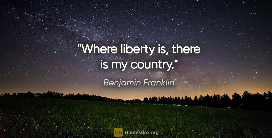 Benjamin Franklin quote: "Where liberty is, there is my country."