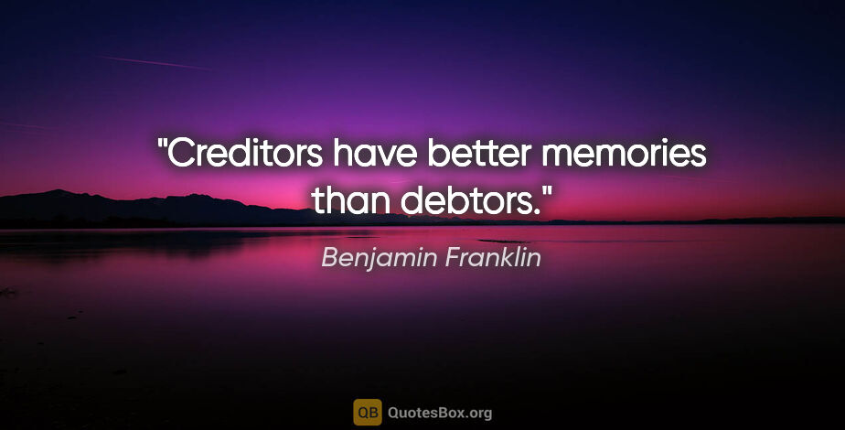 Benjamin Franklin quote: "Creditors have better memories than debtors."