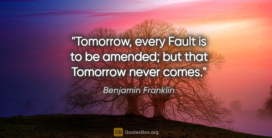 Benjamin Franklin quote: "Tomorrow, every Fault is to be amended; but that Tomorrow..."