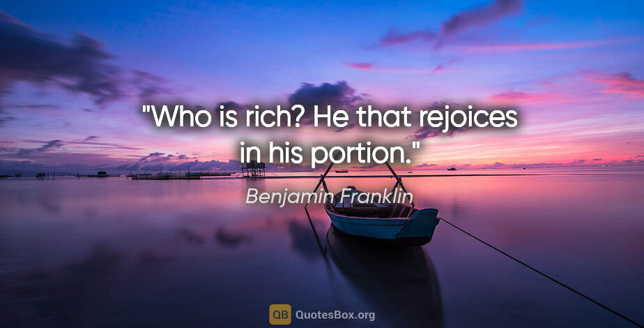 Benjamin Franklin quote: "Who is rich? He that rejoices in his portion."