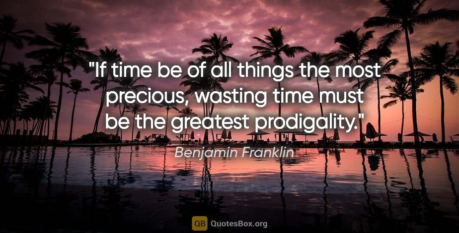 Benjamin Franklin quote: "If time be of all things the most precious, wasting time must..."