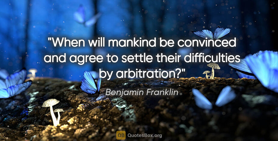 Benjamin Franklin quote: "When will mankind be convinced and agree to settle their..."