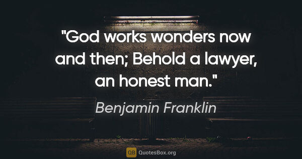 Benjamin Franklin quote: "God works wonders now and then; Behold a lawyer, an honest man."