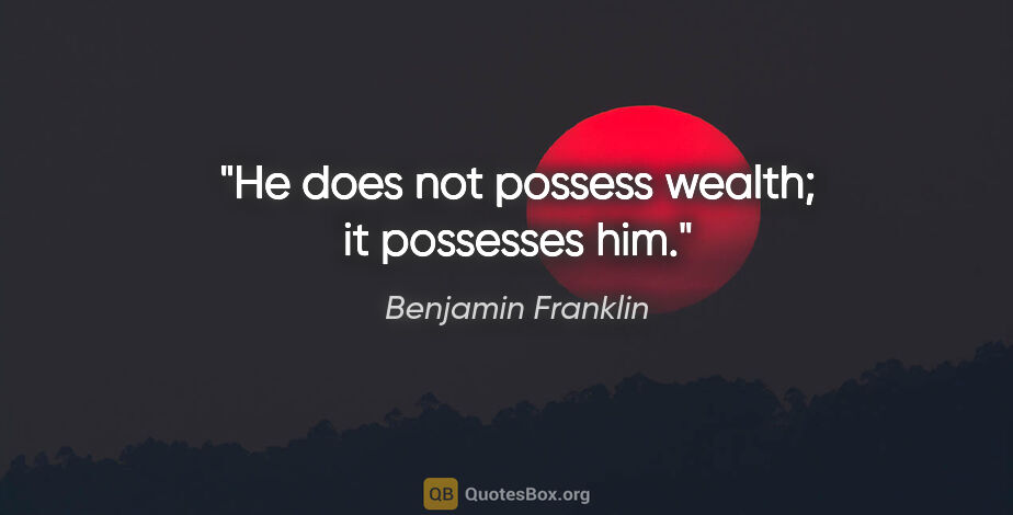 Benjamin Franklin quote: "He does not possess wealth; it possesses him."