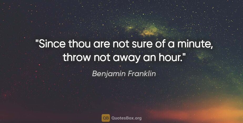 Benjamin Franklin quote: "Since thou are not sure of a minute, throw not away an hour."