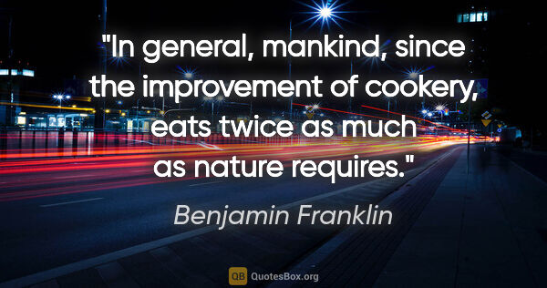 Benjamin Franklin quote: "In general, mankind, since the improvement of cookery, eats..."