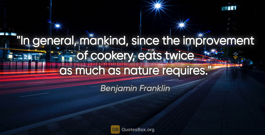 Benjamin Franklin quote: "In general, mankind, since the improvement of cookery, eats..."
