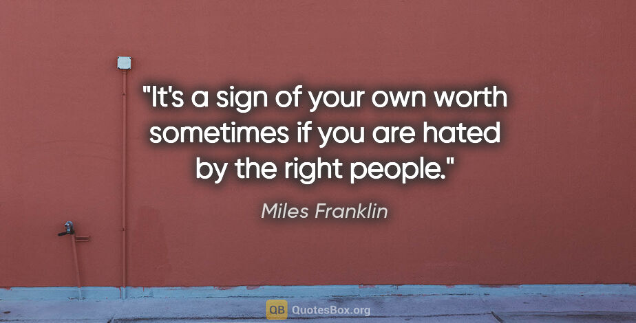 Miles Franklin quote: "It's a sign of your own worth sometimes if you are hated by..."