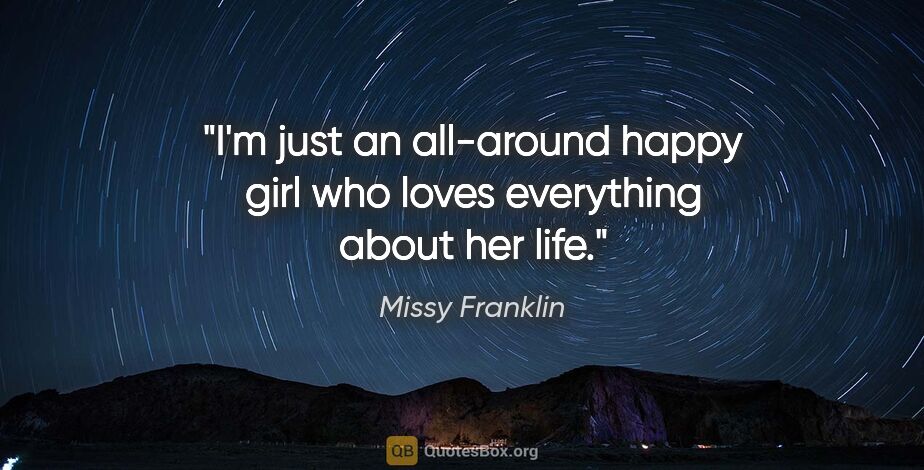 Missy Franklin quote: "I'm just an all-around happy girl who loves everything about..."