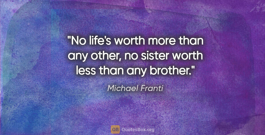 Michael Franti quote: "No life's worth more than any other, no sister worth less than..."