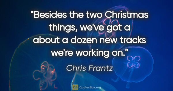 Chris Frantz quote: "Besides the two Christmas things, we've got a about a dozen..."