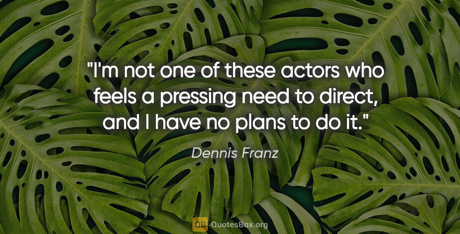 Dennis Franz quote: "I'm not one of these actors who feels a pressing need to..."