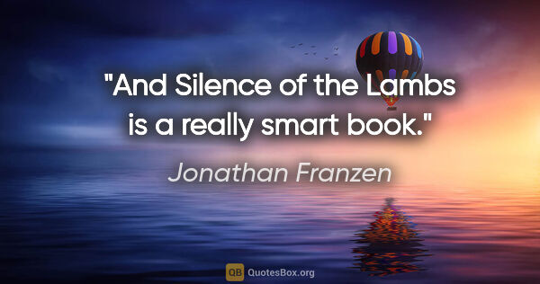 Jonathan Franzen quote: "And Silence of the Lambs is a really smart book."