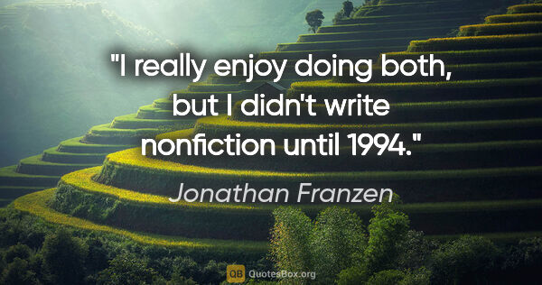 Jonathan Franzen quote: "I really enjoy doing both, but I didn't write nonfiction until..."