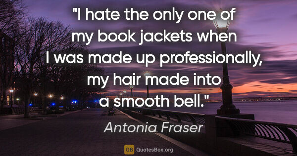 Antonia Fraser quote: "I hate the only one of my book jackets when I was made up..."