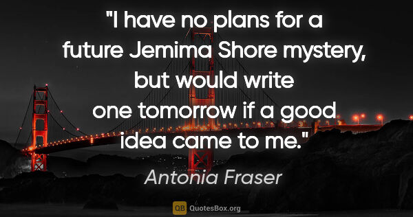 Antonia Fraser quote: "I have no plans for a future Jemima Shore mystery, but would..."