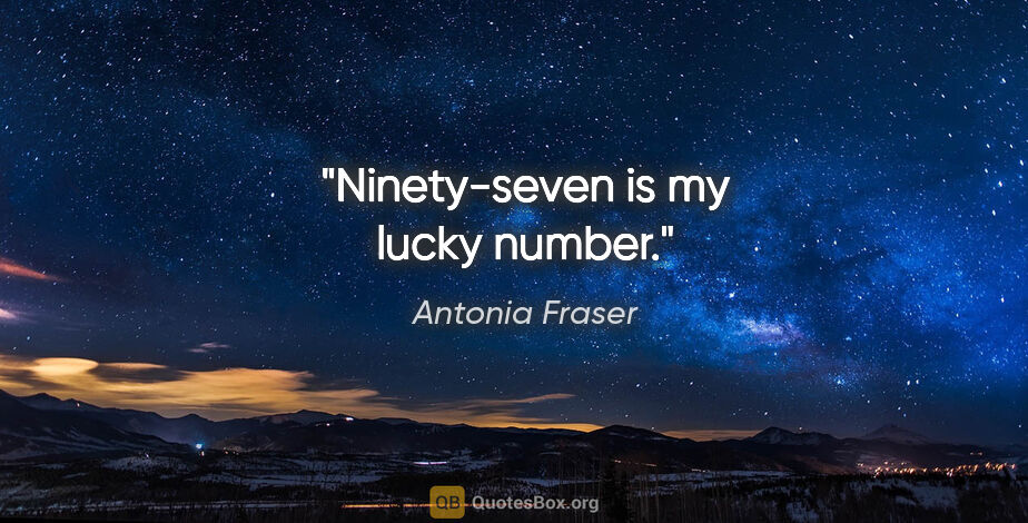 Antonia Fraser quote: "Ninety-seven is my lucky number."