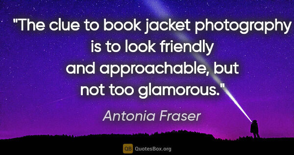 Antonia Fraser quote: "The clue to book jacket photography is to look friendly and..."