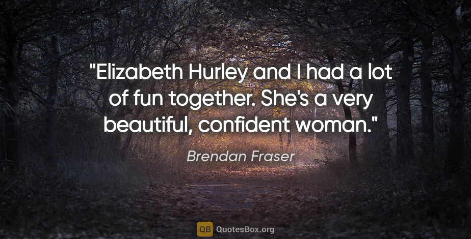 Brendan Fraser quote: "Elizabeth Hurley and I had a lot of fun together. She's a very..."