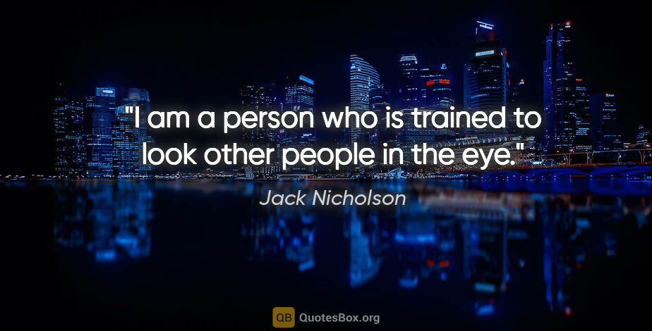 Jack Nicholson quote: "I am a person who is trained to look other people in the eye."