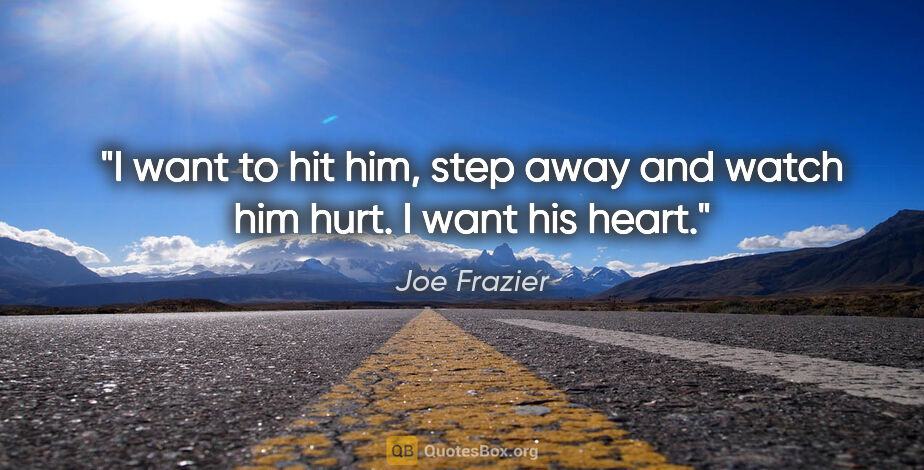 Joe Frazier quote: "I want to hit him, step away and watch him hurt. I want his..."