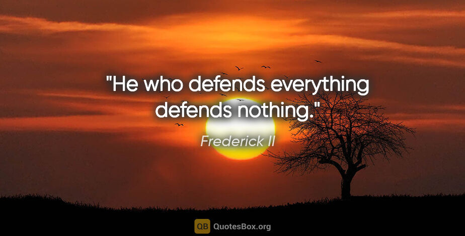Frederick II quote: "He who defends everything defends nothing."