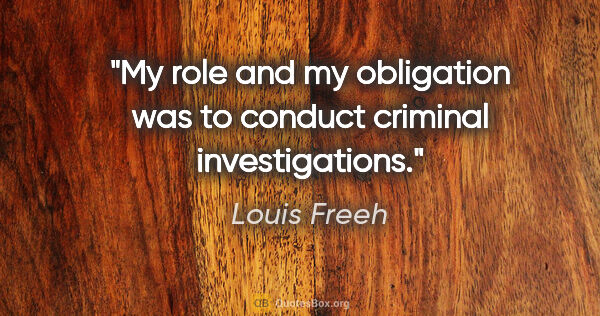 Louis Freeh quote: "My role and my obligation was to conduct criminal investigations."