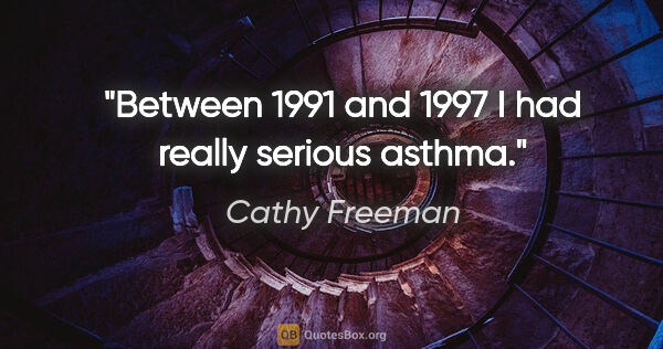 Cathy Freeman quote: "Between 1991 and 1997 I had really serious asthma."
