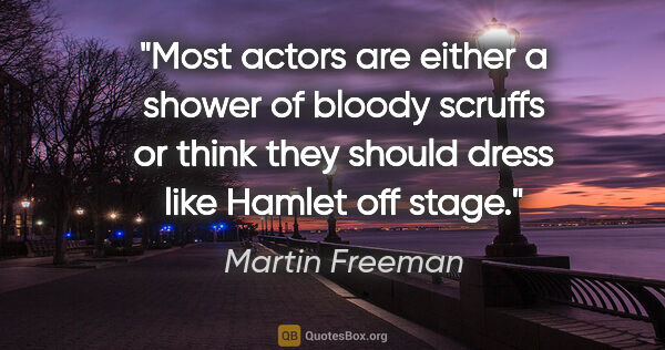 Martin Freeman quote: "Most actors are either a shower of bloody scruffs or think..."