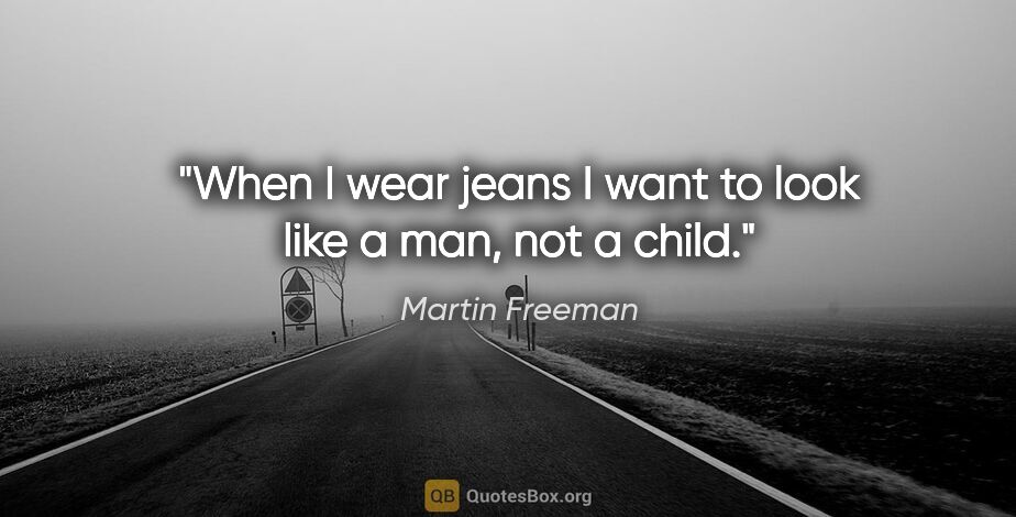 Martin Freeman quote: "When I wear jeans I want to look like a man, not a child."