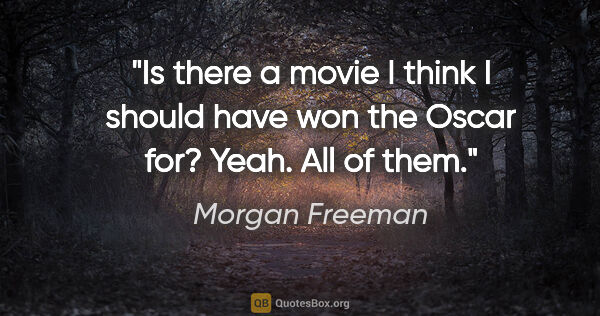 Morgan Freeman quote: "Is there a movie I think I should have won the Oscar for?..."