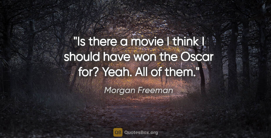 Morgan Freeman quote: "Is there a movie I think I should have won the Oscar for?..."