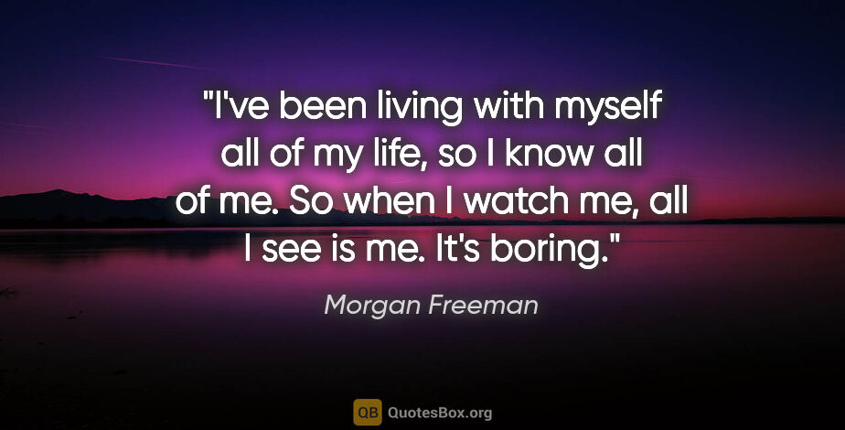 Morgan Freeman quote: "I've been living with myself all of my life, so I know all of..."