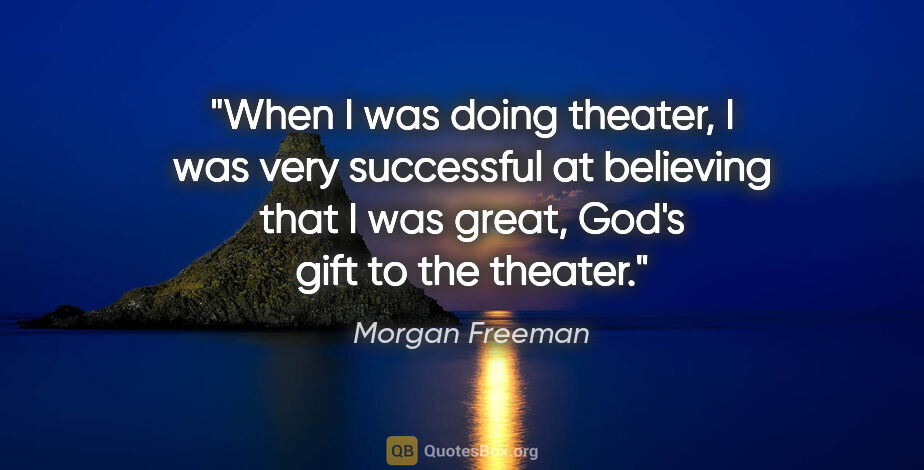 Morgan Freeman quote: "When I was doing theater, I was very successful at believing..."