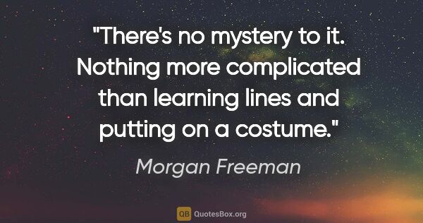 Morgan Freeman quote: "There's no mystery to it. Nothing more complicated than..."