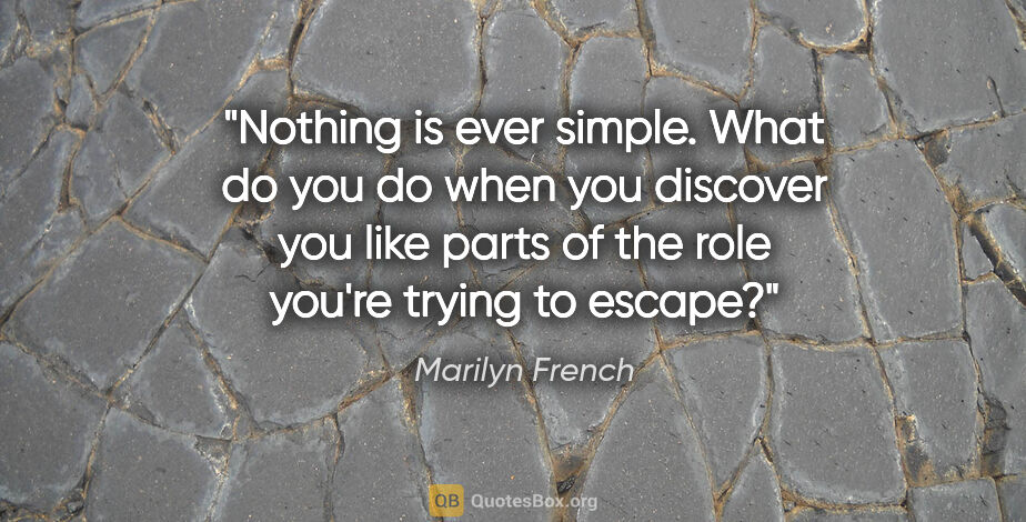 Marilyn French quote: "Nothing is ever simple. What do you do when you discover you..."