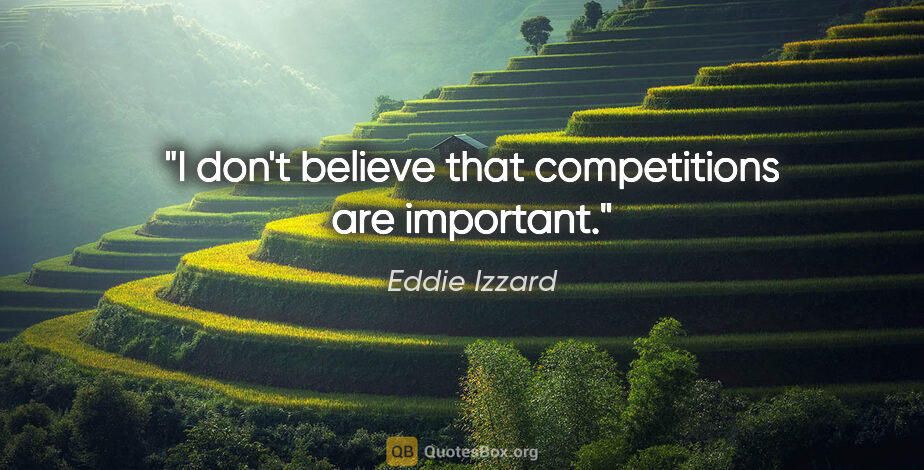 Eddie Izzard quote: "I don't believe that competitions are important."