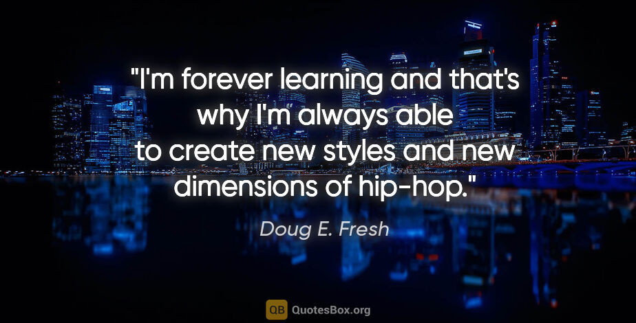 Doug E. Fresh quote: "I'm forever learning and that's why I'm always able to create..."