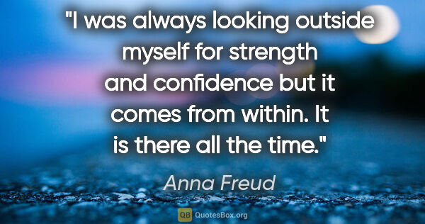 Anna Freud quote: "I was always looking outside myself for strength and..."