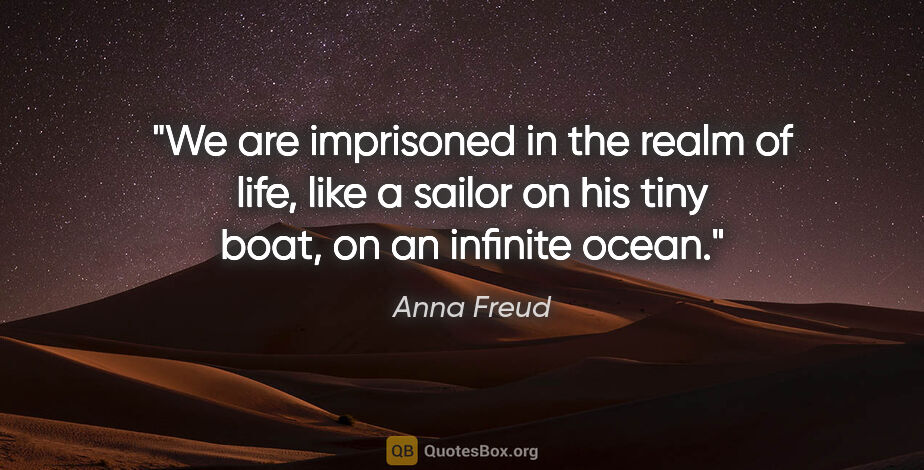 Anna Freud quote: "We are imprisoned in the realm of life, like a sailor on his..."