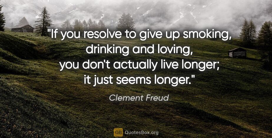 Clement Freud quote: "If you resolve to give up smoking, drinking and loving, you..."