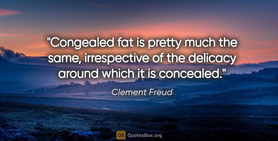 Clement Freud quote: "Congealed fat is pretty much the same, irrespective of the..."