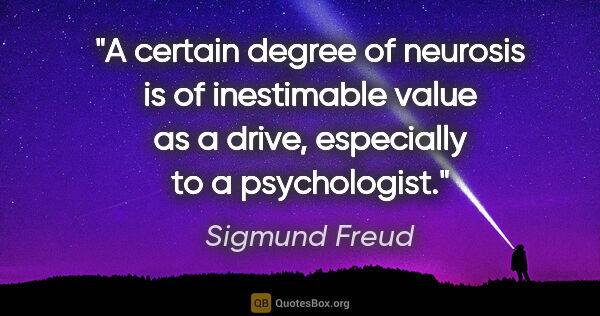 Sigmund Freud quote: "A certain degree of neurosis is of inestimable value as a..."