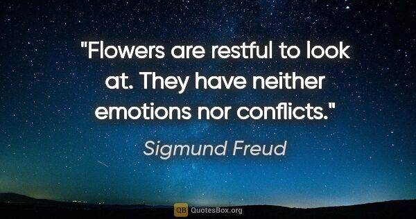 Sigmund Freud quote: "Flowers are restful to look at. They have neither emotions nor..."