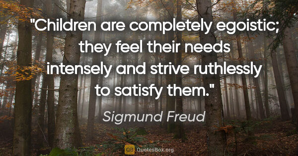 Sigmund Freud quote: "Children are completely egoistic; they feel their needs..."