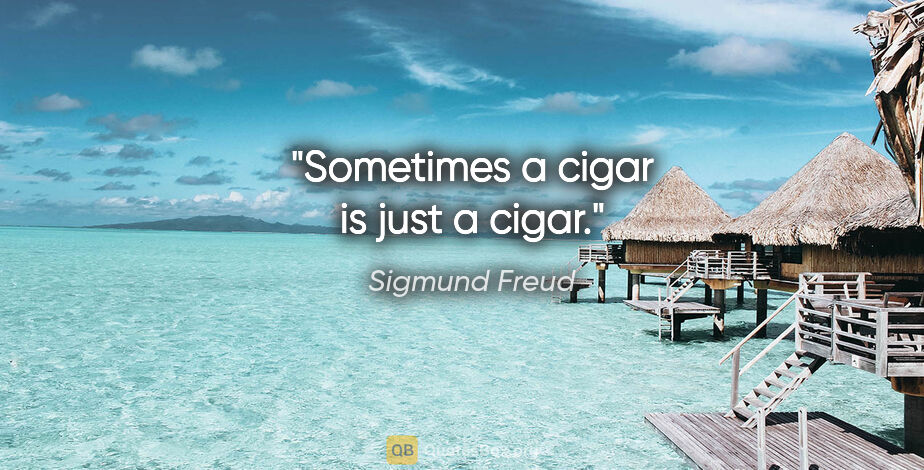 Sigmund Freud quote: "Sometimes a cigar is just a cigar."